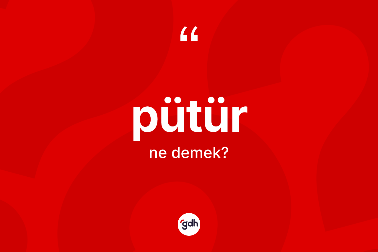 Pütür kelimesinin anlamı nedir? Pütürün kısaca tanımı nedir?