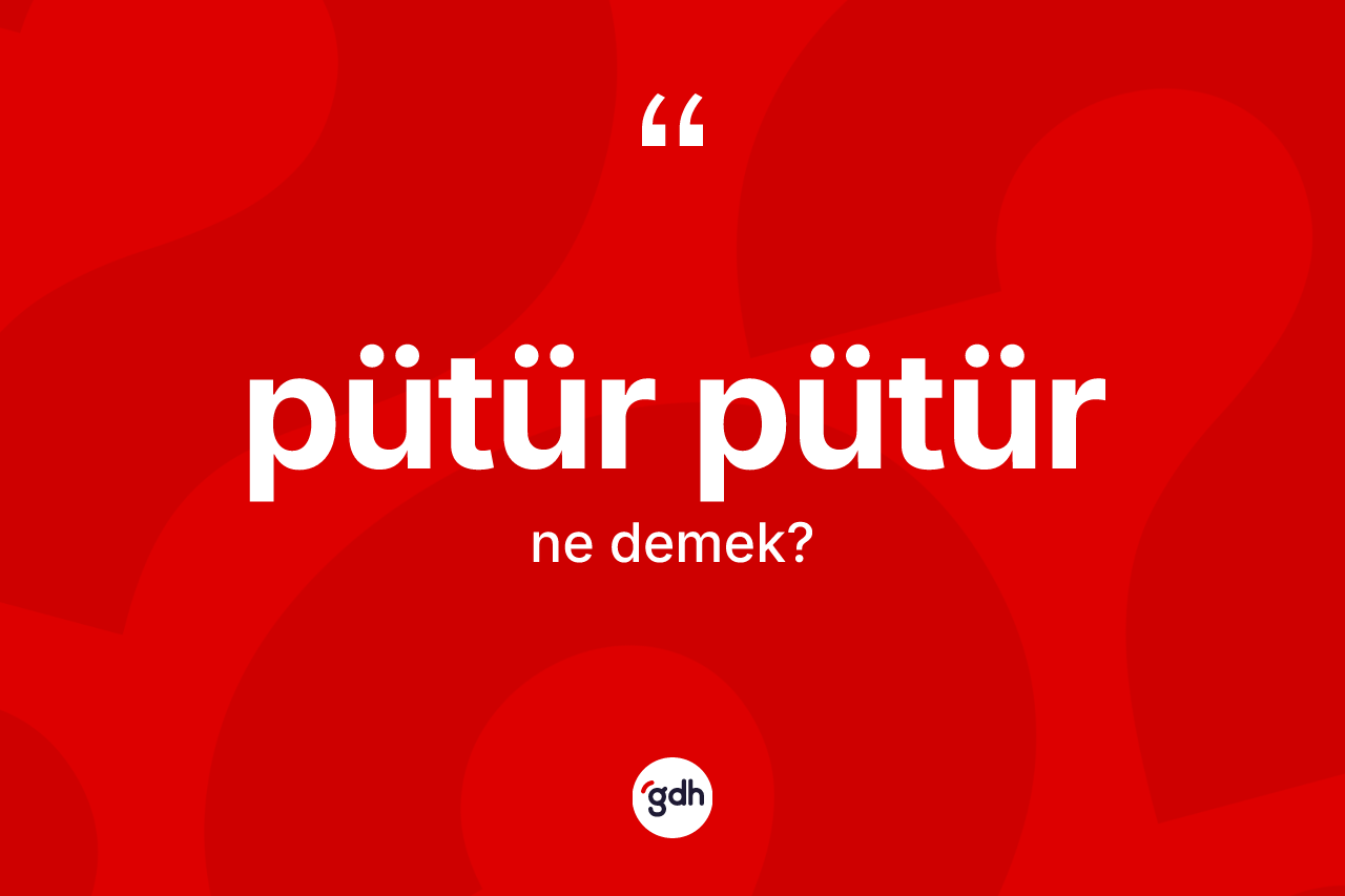 Pütür pütür kelimesi nedir? Pütür pütürün sözlükteki anlamı nedir?