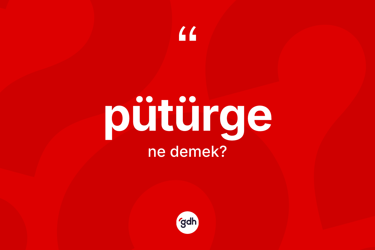 Pütürge kelimesi ne demek? Pütürge kelimesinin özellikleri nelerdir?