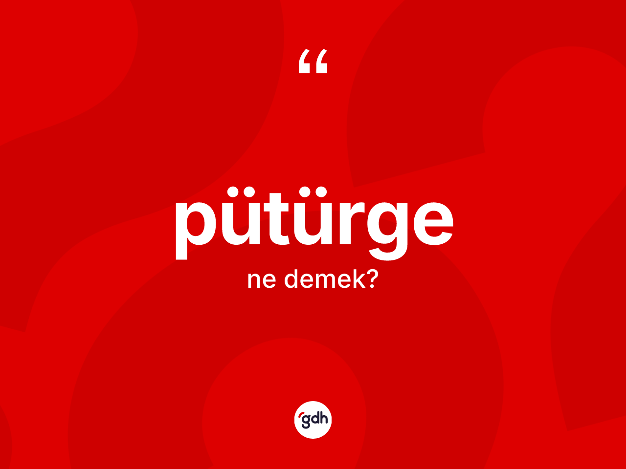 Pütürge kelimesi ne demek? Pütürge kelimesinin özellikleri nelerdir?