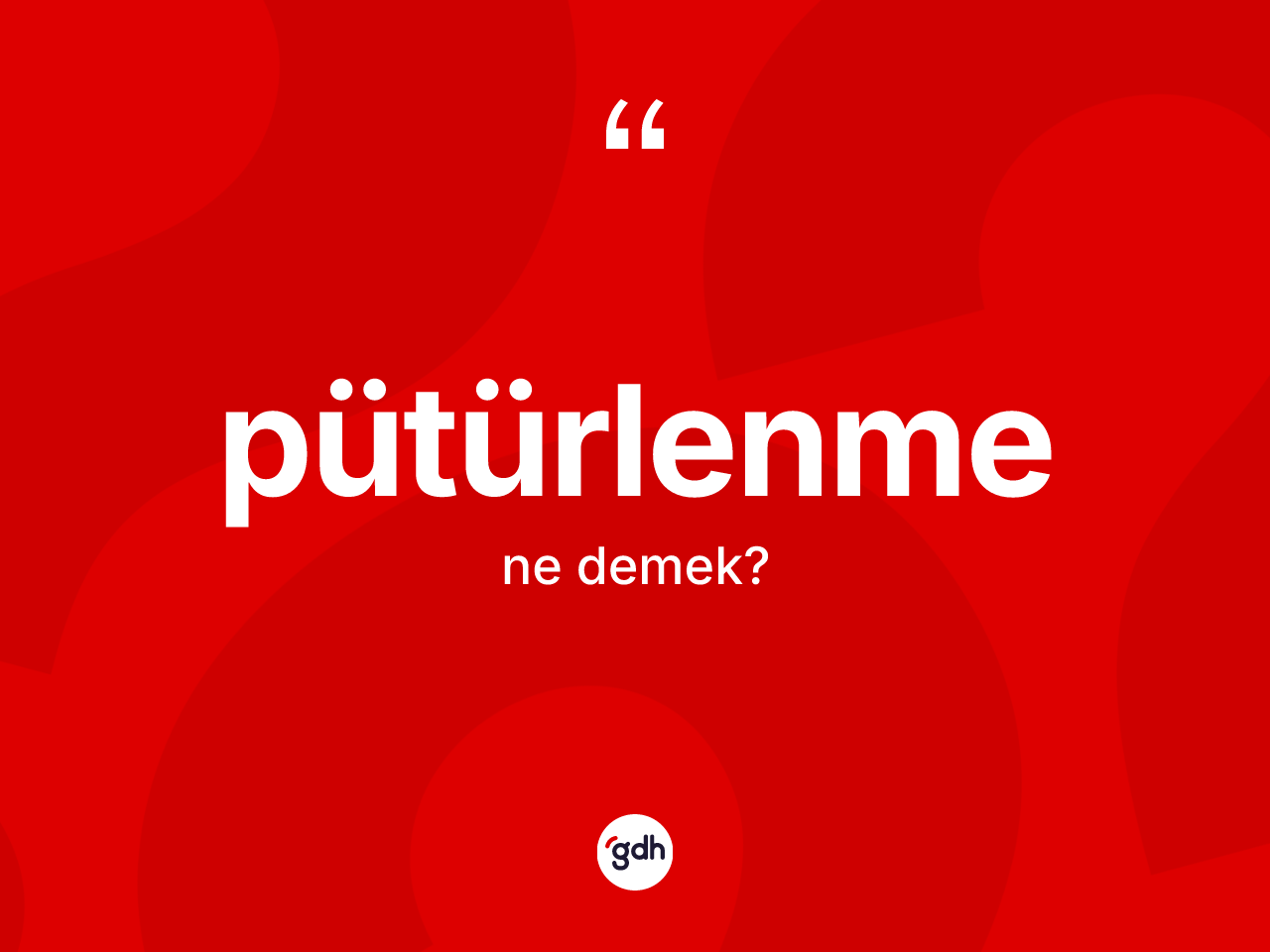Pütürlenme kelimesinin anlamı nedir? Pütürlenme kelimesinin TDK'ya göre açıklaması nedir?