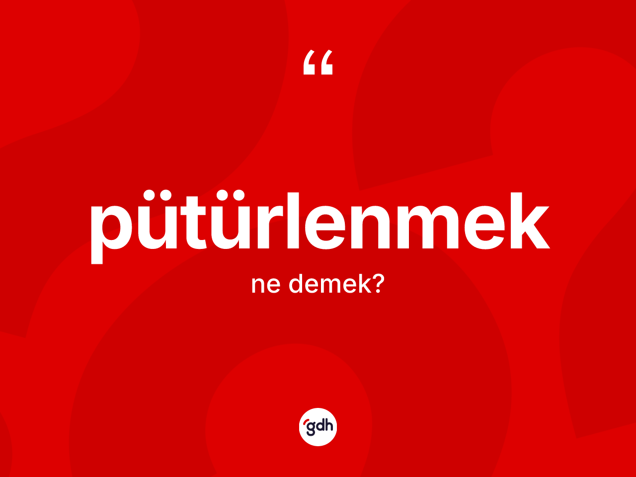 Pütürlenmek ne demek? Pütürlenmeğin sözlükteki anlamı nedir?