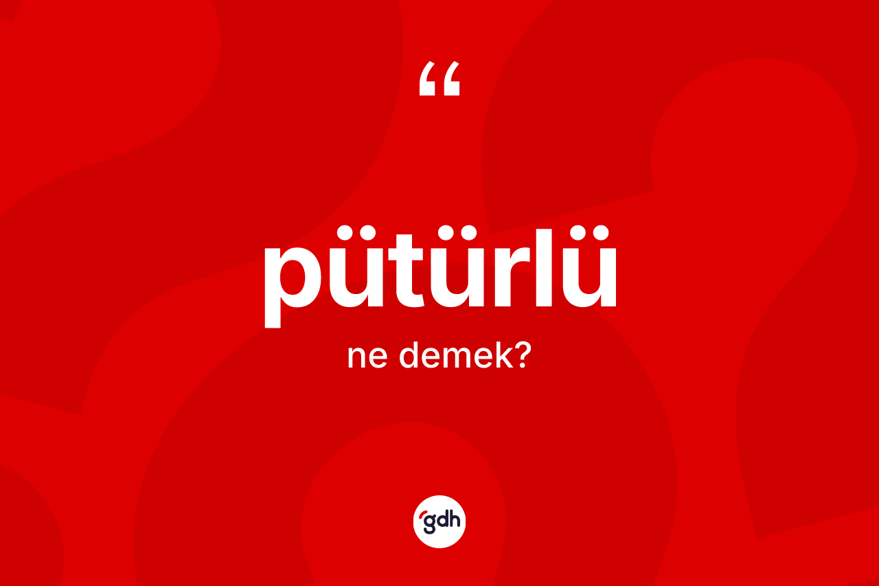 Pütürlü kelimesi nedir? Pütürlünün halk arasındaki kullanımı nasıldır?