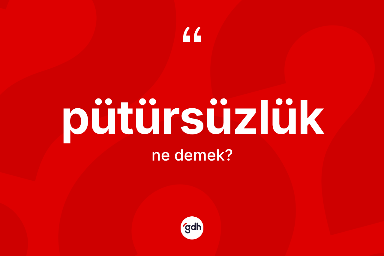 Pütürsüzlük kelimesinin tanımı nedir? Pütürsüzlüğün kısaca tanımı nedir?