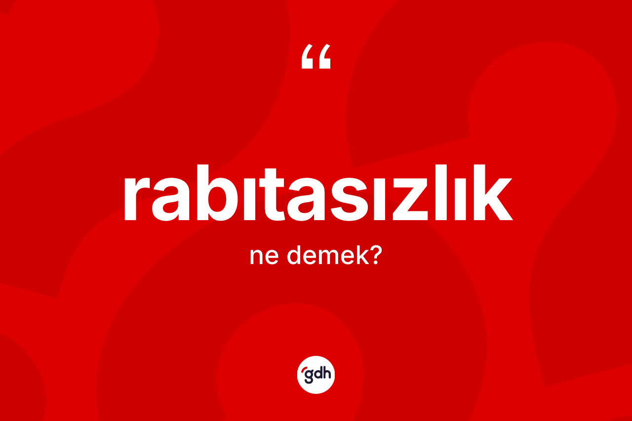 Rabıtasızlık kelimesinin sözlükteki tanımı nedir? Rabıtasızlık kelimesinin TDK'ya göre açıklaması nedir?