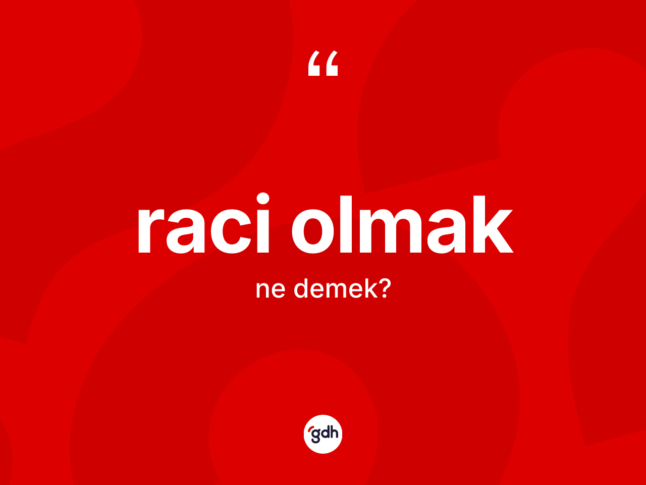 Raci olmak nedir? Raci olmak ifadesinin TDK anlamı nedir?