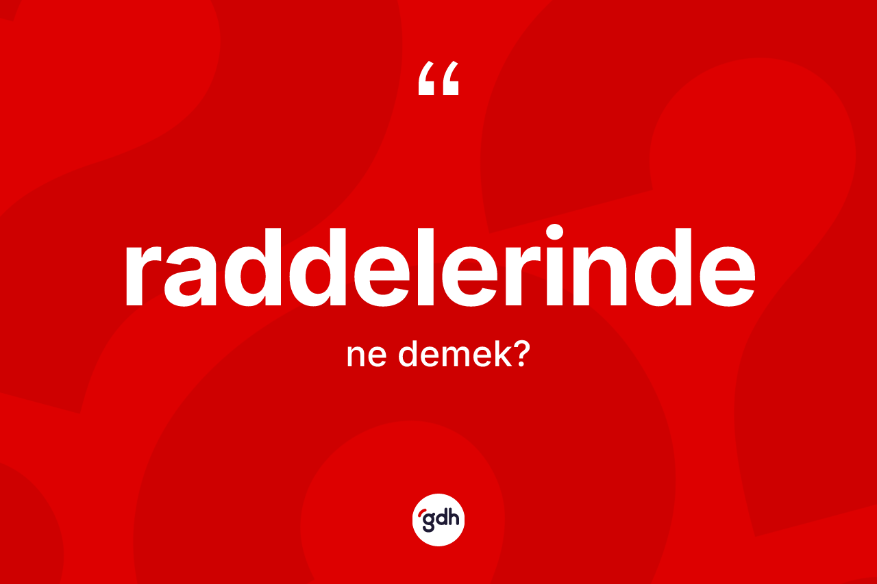 Raddelerinde kelimesinin anlamı nedir? Raddelerinde kelimesinin TDK anlamı nedir?