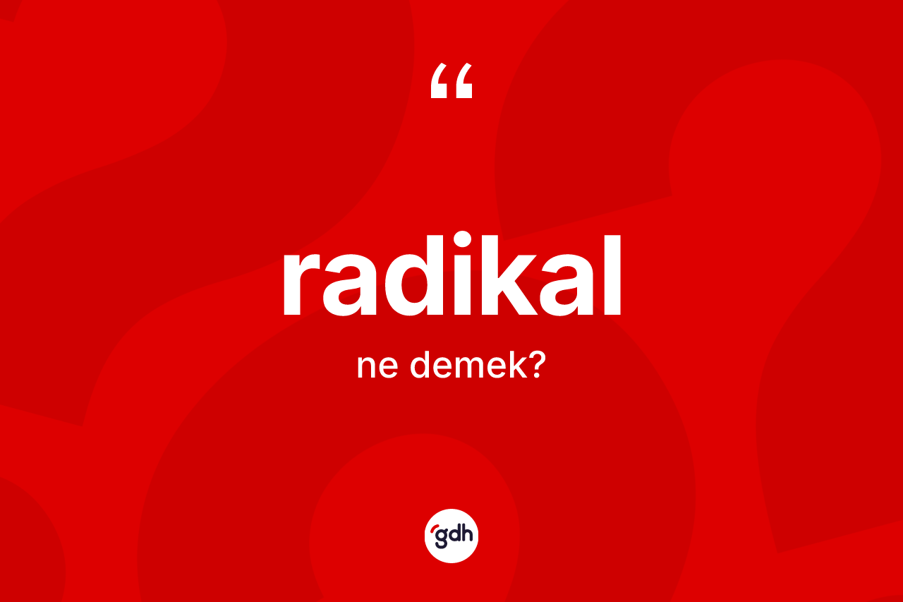 Radikal ne anlama gelir? Radikalın TDK'ya göre anlamı nedir?