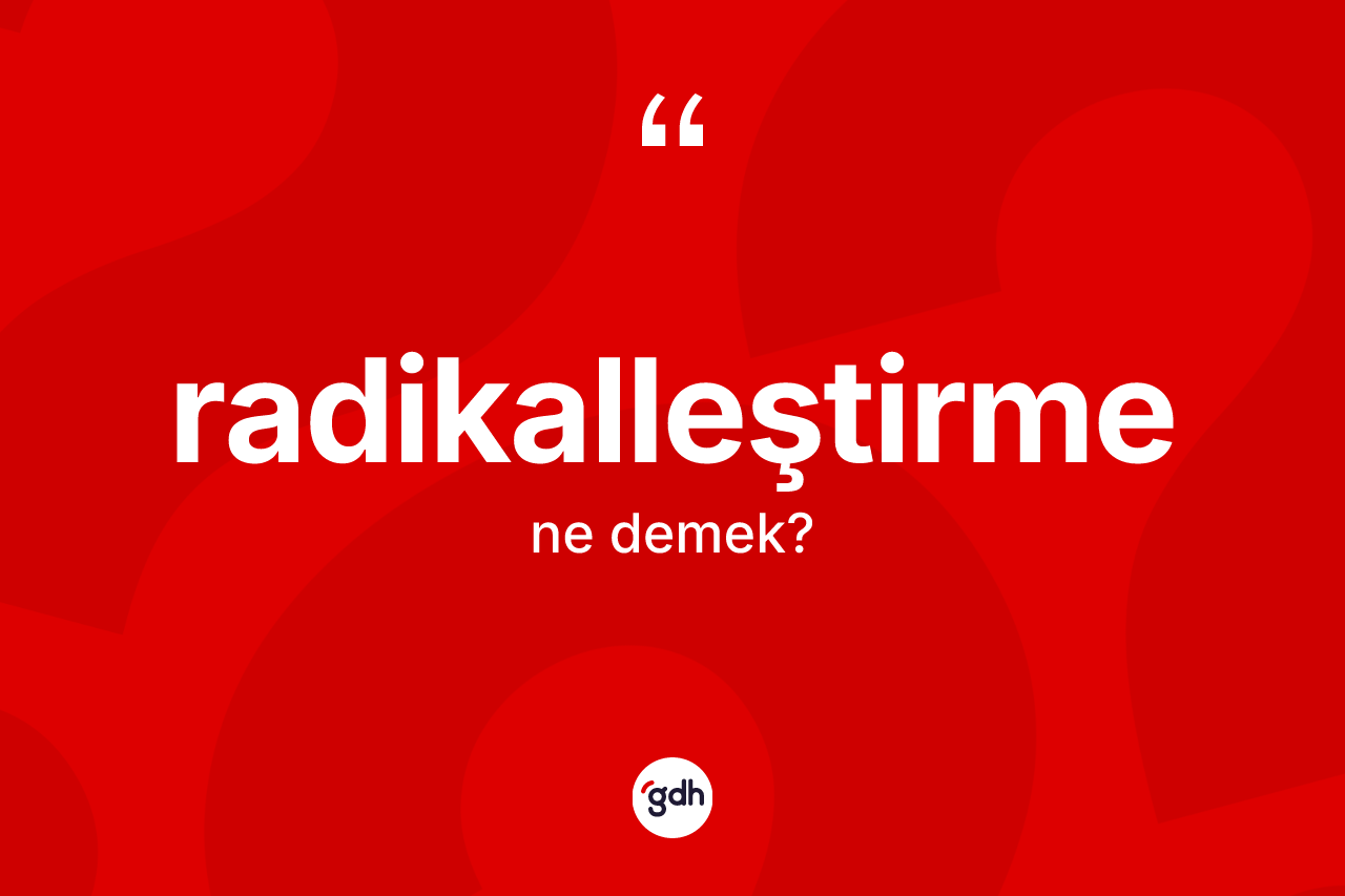 Radikalleştirme kelimesinin sözlükteki tanımı nedir? Radikalleştirmenin kısaca tanımı nedir?