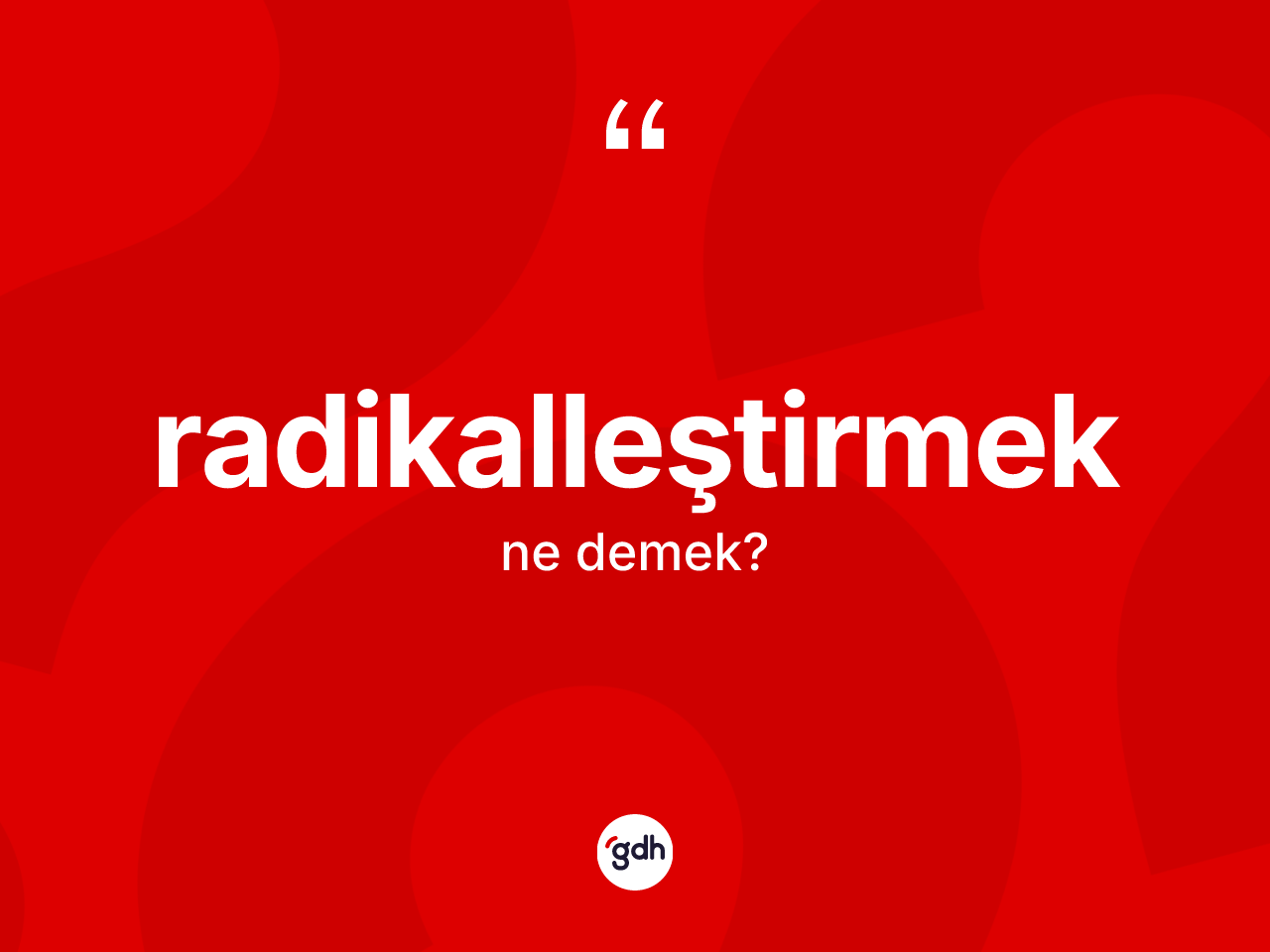 Radikalleştirmek kelimesinin anlamı nedir? Radikalleştirmeğin kısaca tanımı nedir?