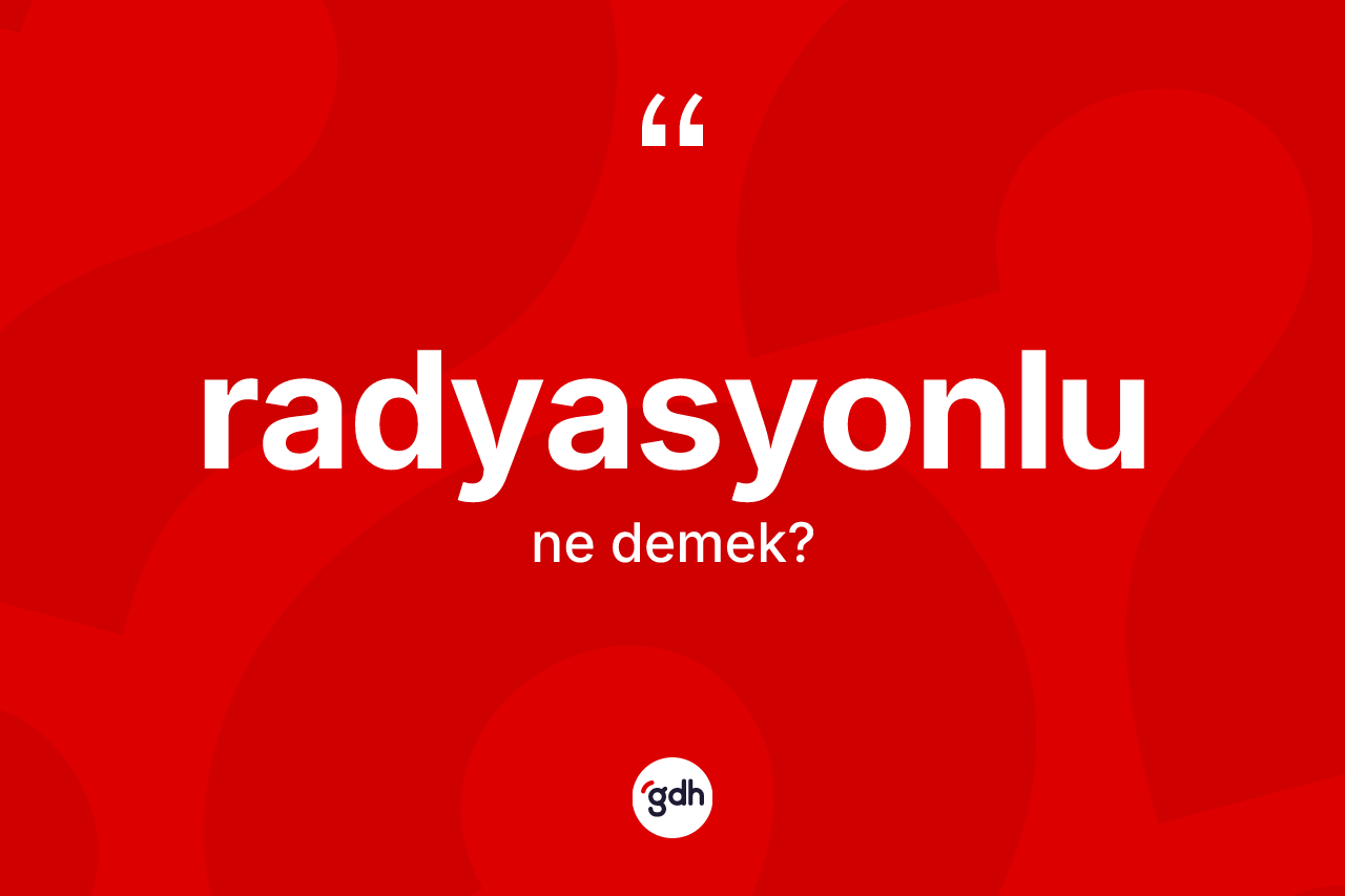 Radyasyonlu kelimesi ne demek? Radyasyonlunun halk arasındaki kullanımı nasıldır?