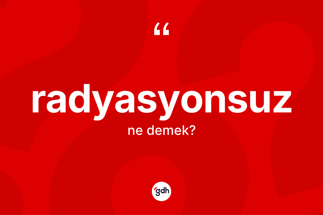 Radyasyonsuz kelimesinin tanımı nedir? Radyasyonsuzun TDK'ya göre anlamı nedir?
