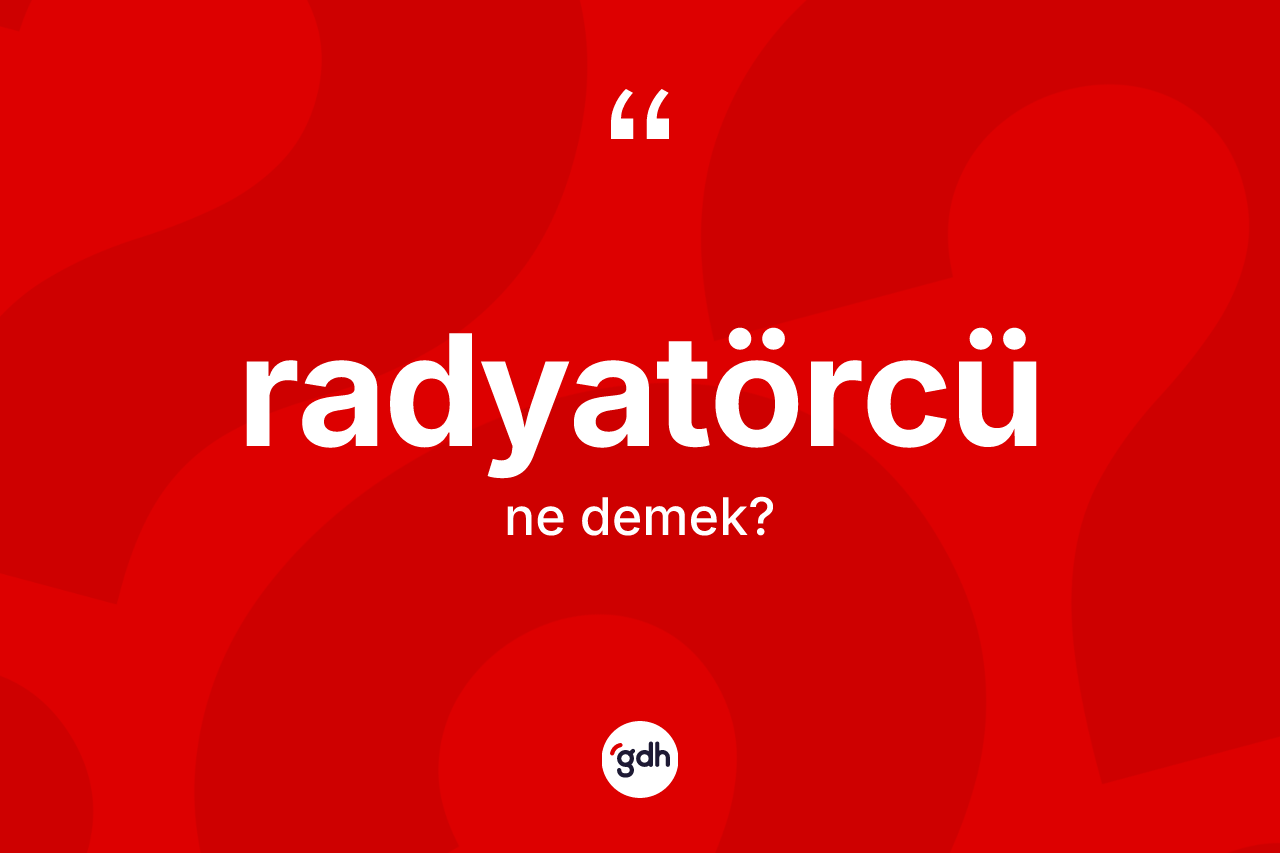 Radyatörcü kelimesinin anlamı nedir?