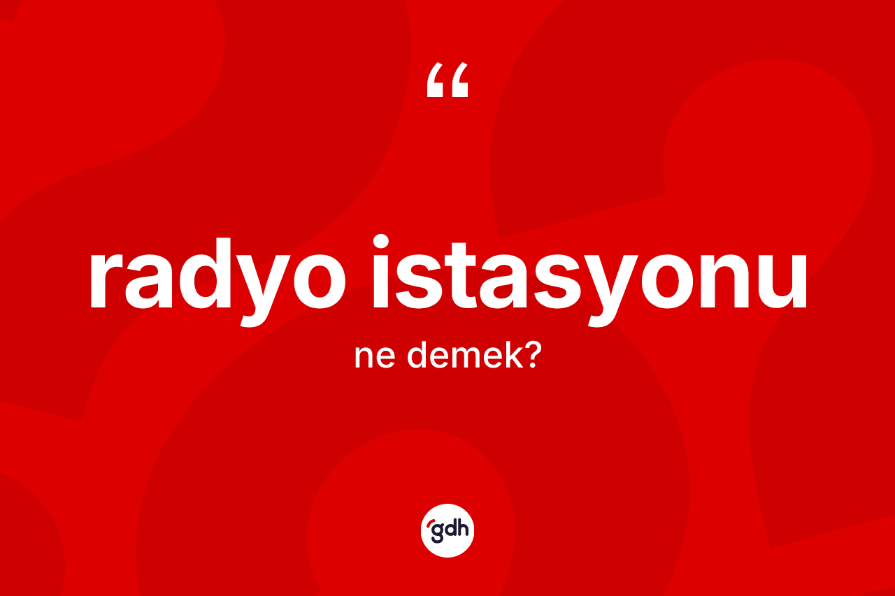 Radyo istasyonu kelimesinin anlamı nedir? Radyo istasyonunun halk arasındaki kullanımı nasıldır?
