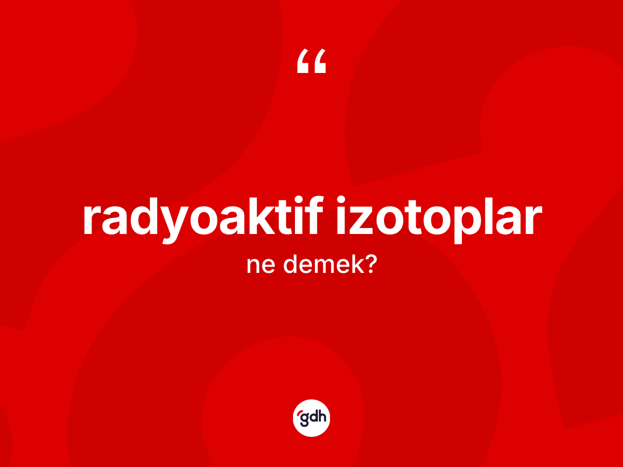 Radyoaktif izotoplar kelimesinin sözlükteki tanımı nedir? Radyoaktif izotopların halk arasındaki kullanımı nasıldır?