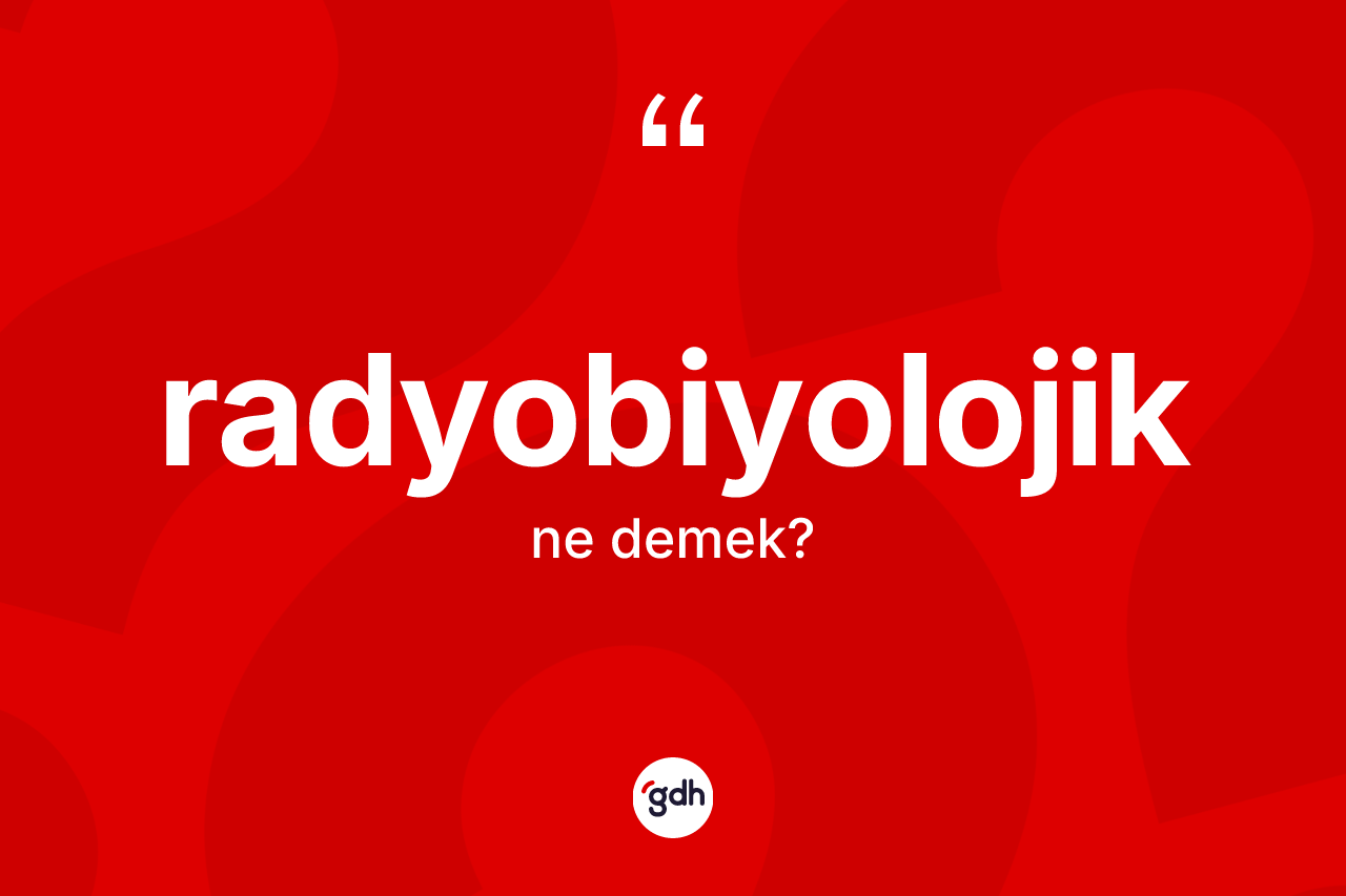 Radyobiyolojik kelimesinin sözlükteki tanımı nedir? Radyobiyolojiğin TDK'ya göre anlamı nedir?