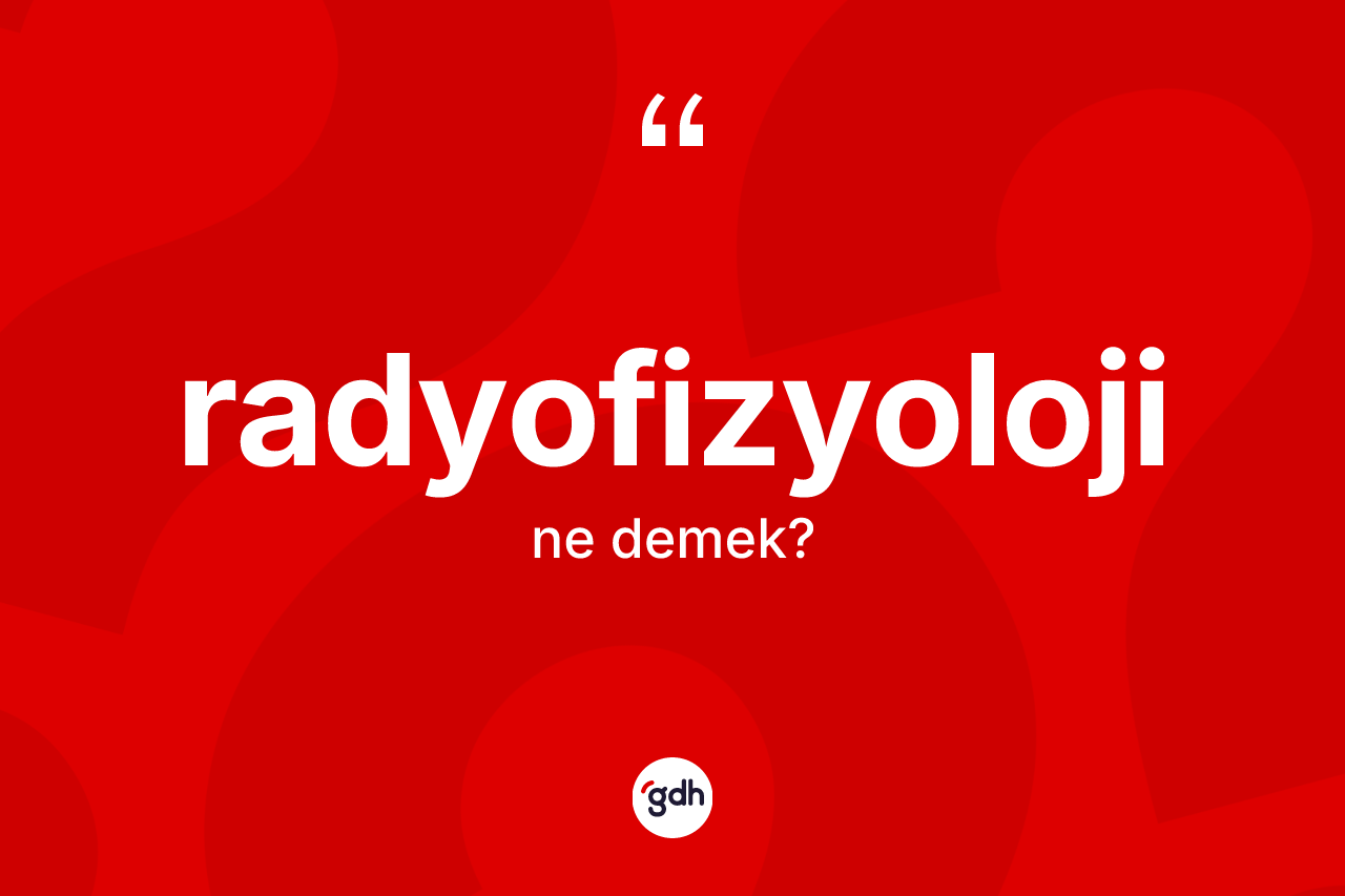 Radyofizyoloji kelimesinin anlamı nedir? Radyofizyoloji kelimesinin TDK anlamı nedir?