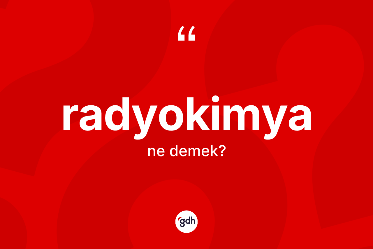 Radyokimya kelimesinin anlamı nedir? Radyokimya kelimesinin TDK anlamı nedir?