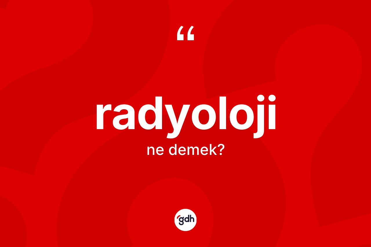 Radyoloji nedir? Radyoloji kelimesinin TDK anlamı nedir?
