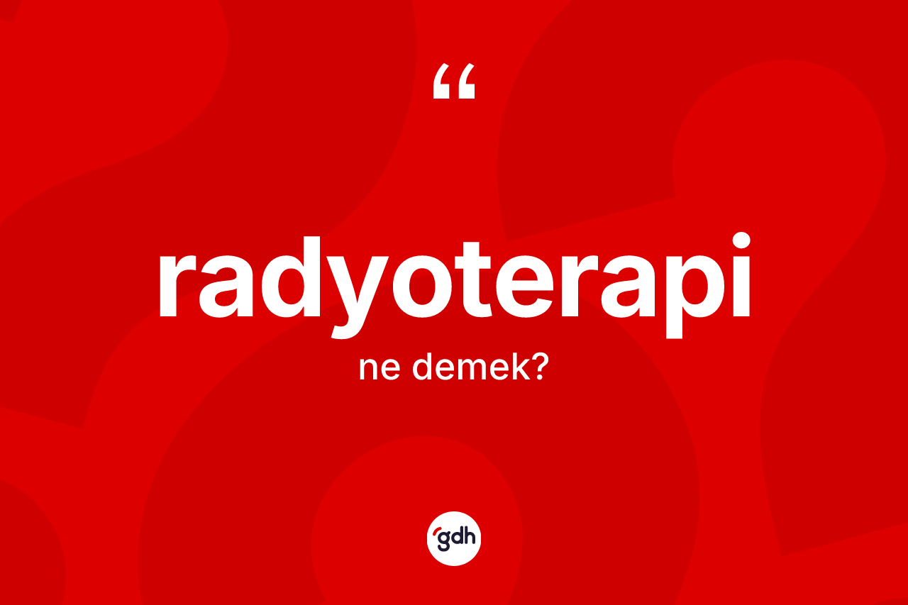 Radyoterapi kelimesi ne anlama gelir? Radyoterapinin TDK'ya göre anlamı nedir?
