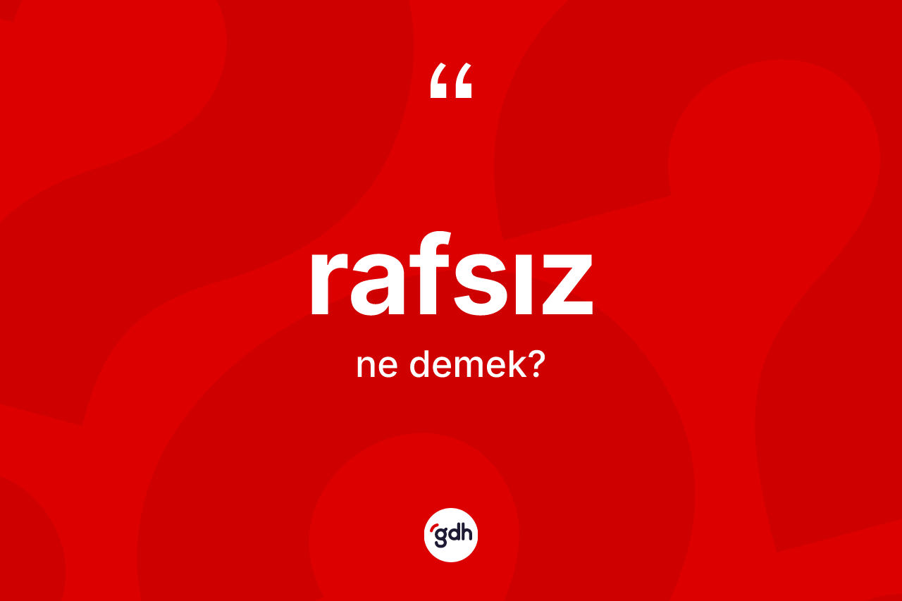 Rafsız ne demek? Rafsızın TDK'ya göre anlamı nedir?