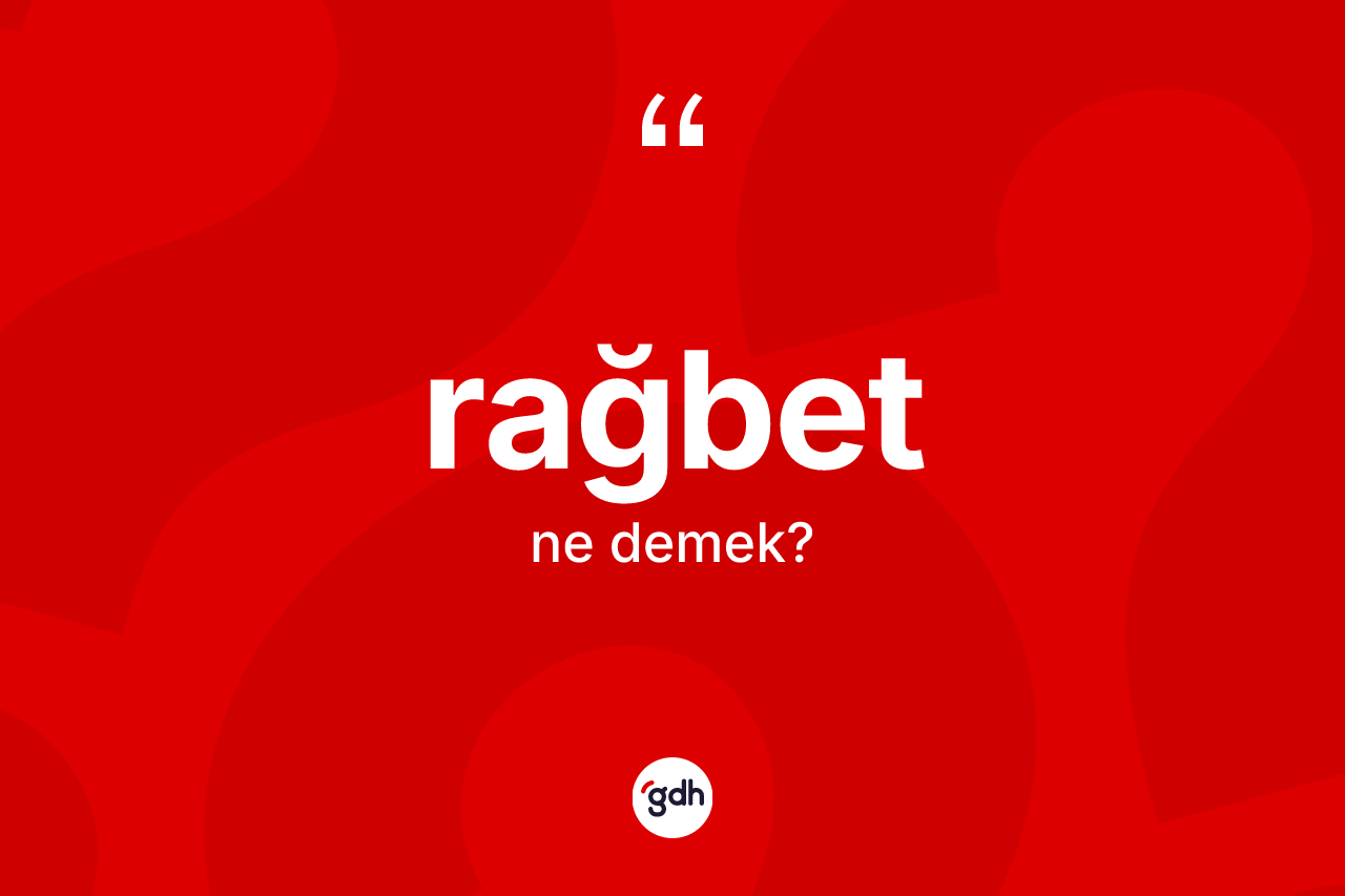 Rağbet ne anlama gelir?