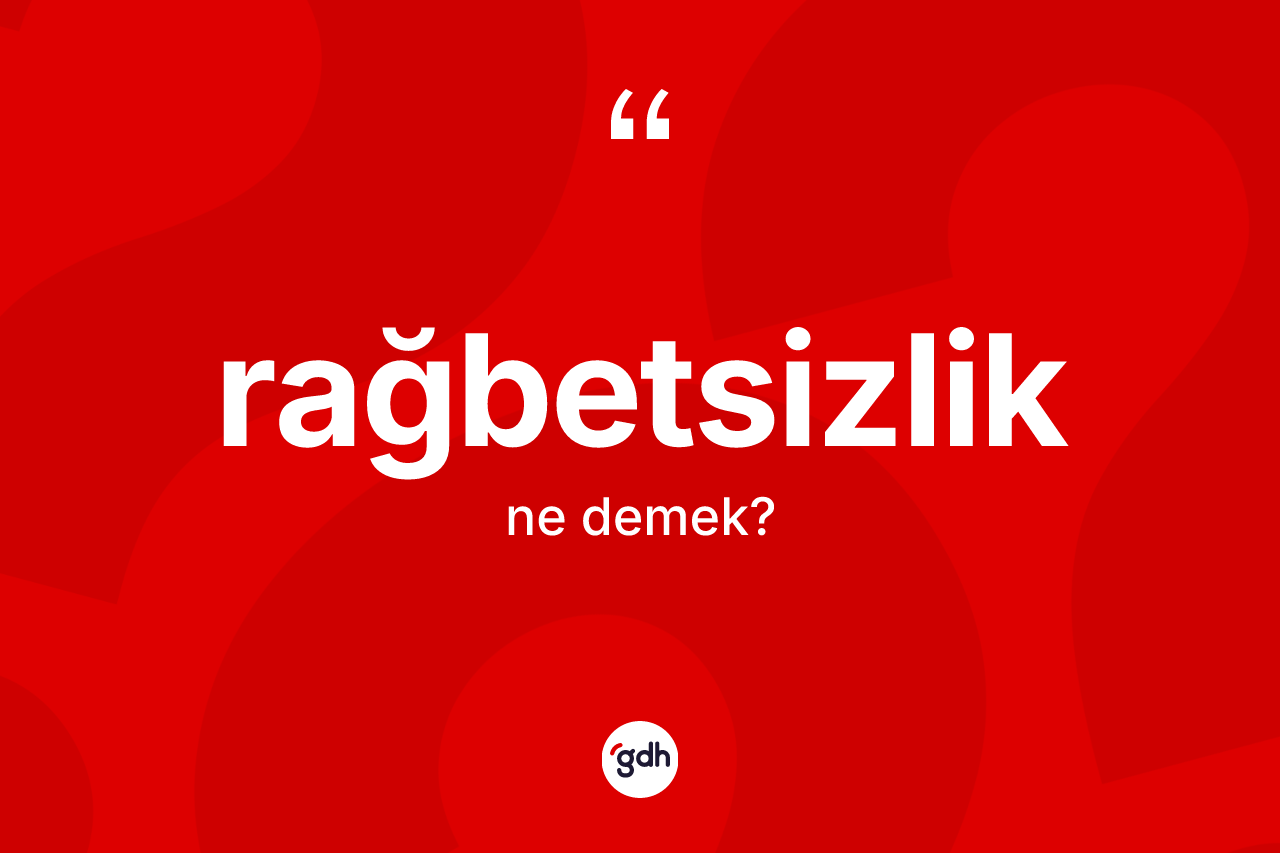 Rağbetsizlik kelimesinin tanımı nedir?