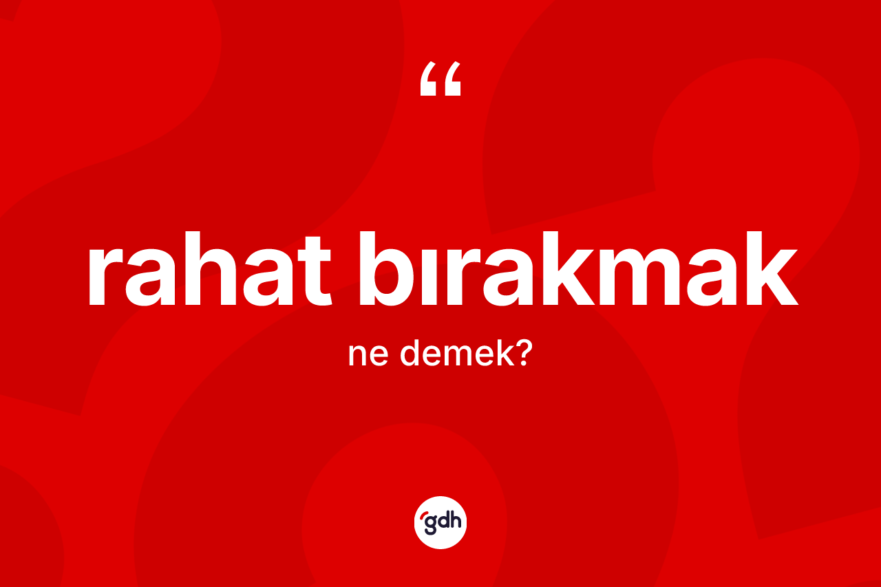 Rahat bırakmak ifadesi ne anlama gelir?
