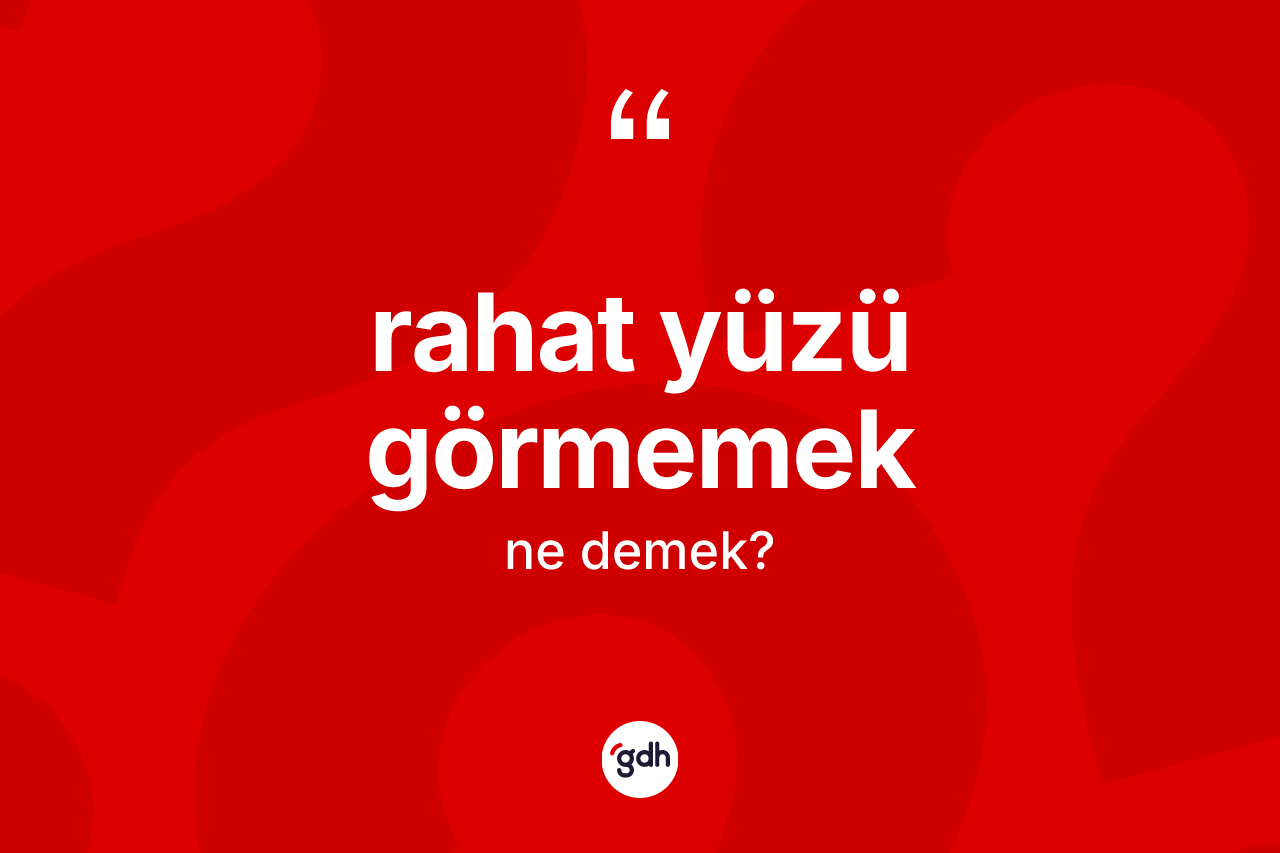 Rahat yüzü görmemek nedir?
