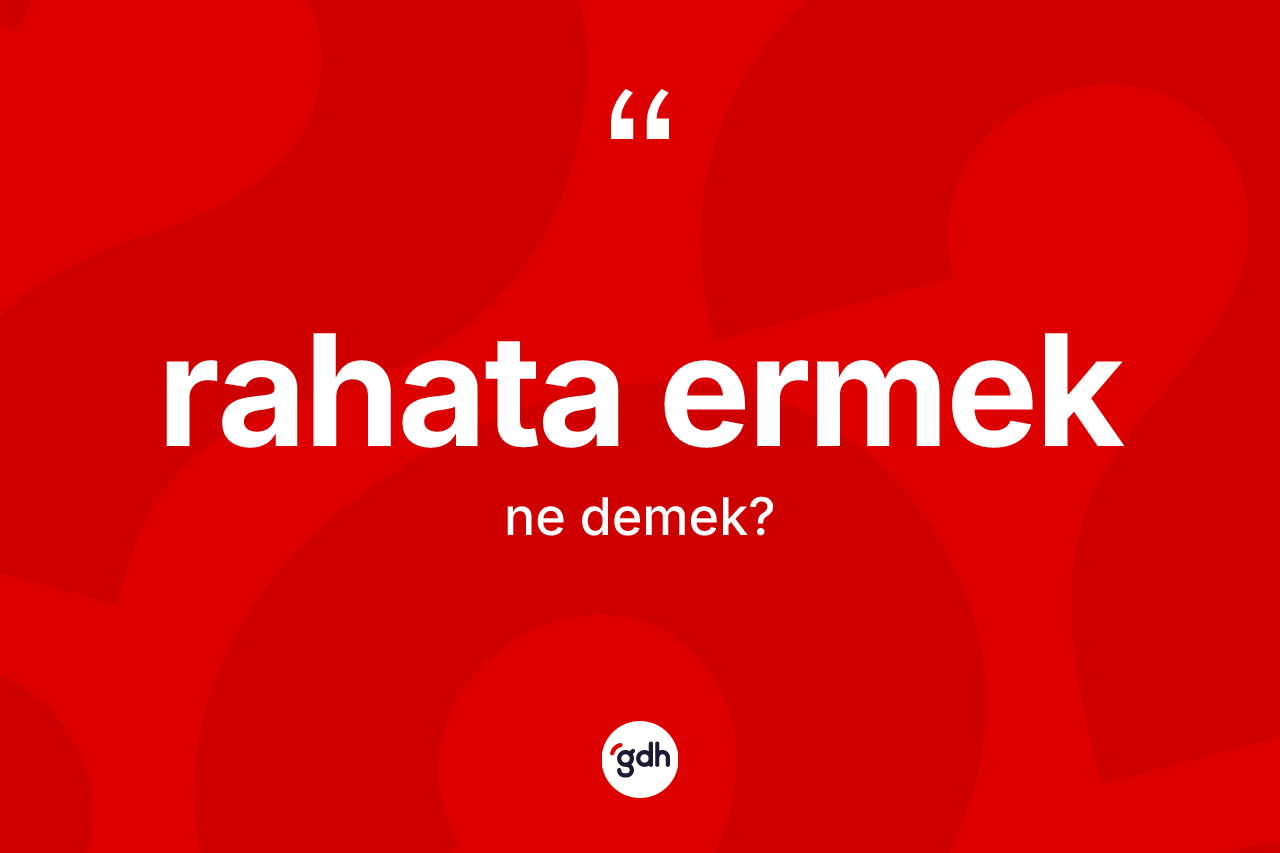 Rahata ermek ifadesinin kısaca anlamı nedir?