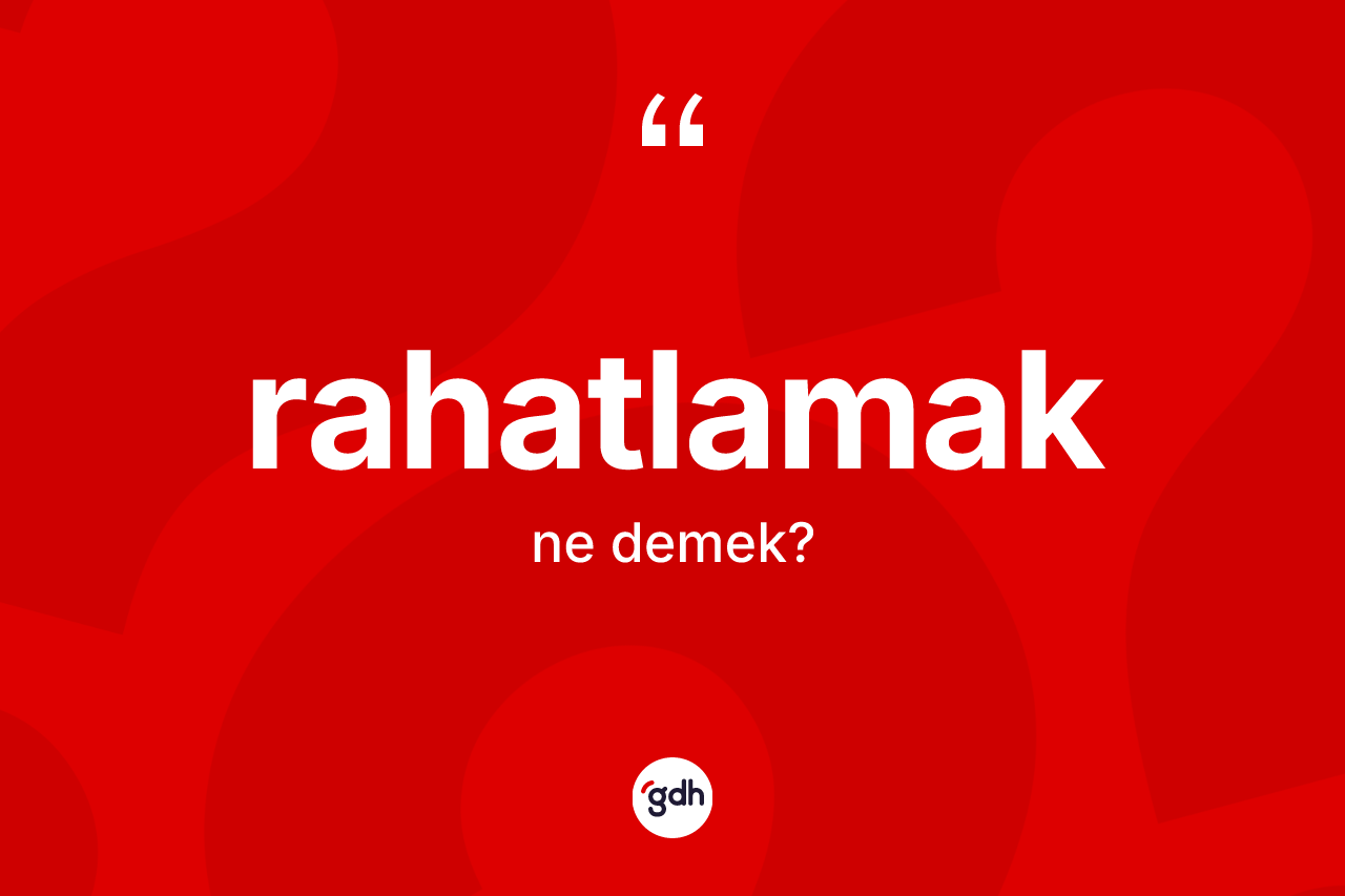 Rahatlamak kelimesi ne anlama gelir? Rahatlamak kelimesinin kaç farklı anlamı var?