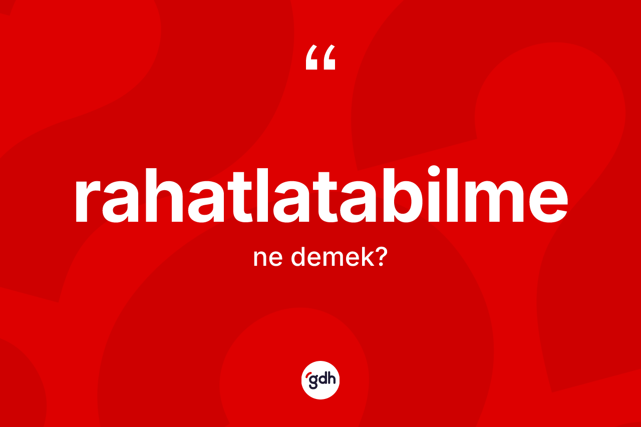 Rahatlatabilme kelimesi nedir? Rahatlatabilmenin TDK'ya göre anlamı nedir?