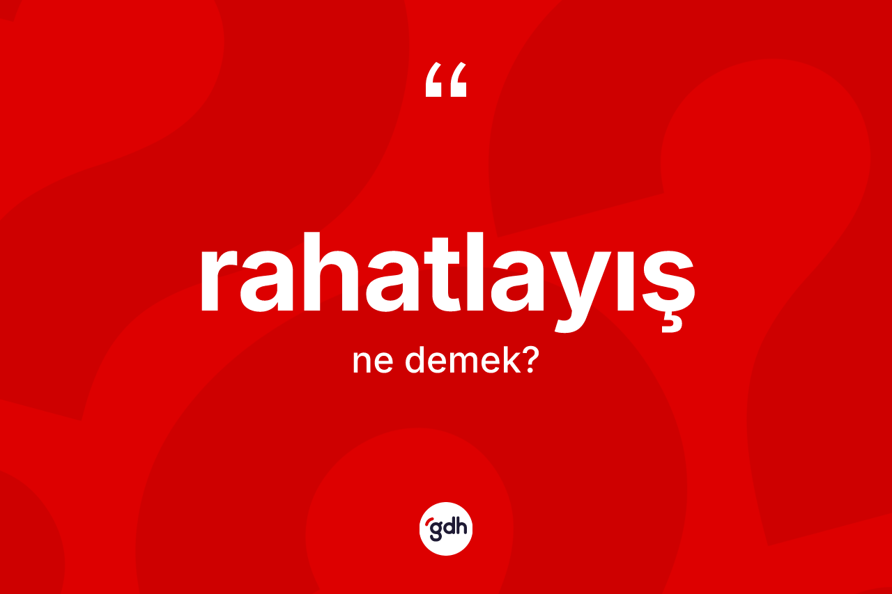 Rahatlayış kelimesi ne anlama gelir? Rahatlayışın TDK'ya göre anlamı nedir?