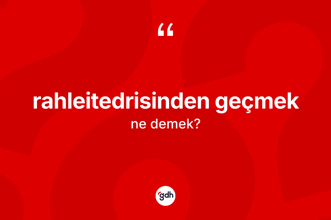 Rahleitedrisinden geçmek nedir? Rahleitedrisinden geçmek ifadesinin sözlük anlamı nedir?