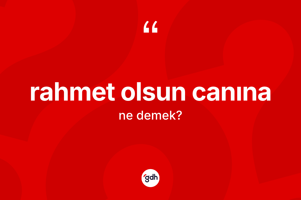 Rahmet olsun canına ifadesinin sözlükteki anlamı nedir?