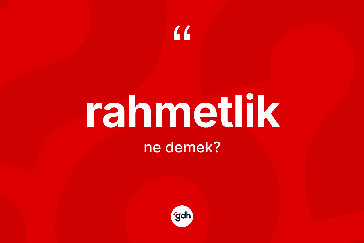 Rahmetlik ne anlama gelir? Rahmetliğin TDK'ya göre anlamı nedir?