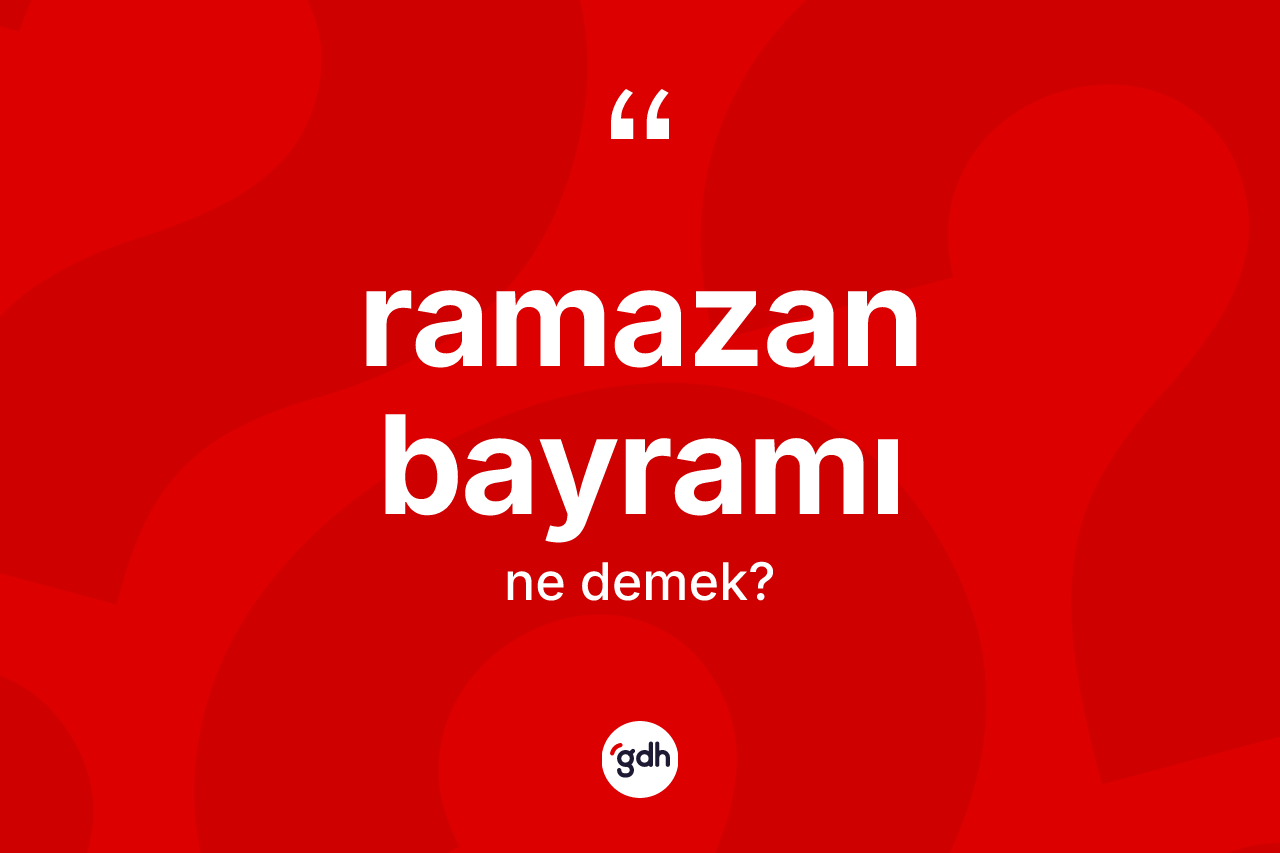 Ramazan Bayramı kelimesinin tanımı nedir? Ramazan Bayramı'nın TDK'ya göre anlamı nedir?