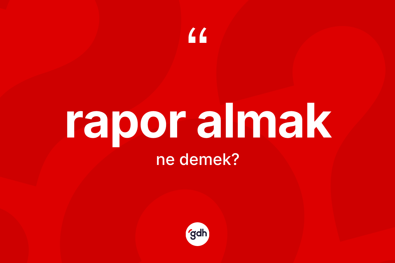 Rapor almak ifadesinin anlamı nedir? Rapor almak ifadesinin TDK anlamı nedir?