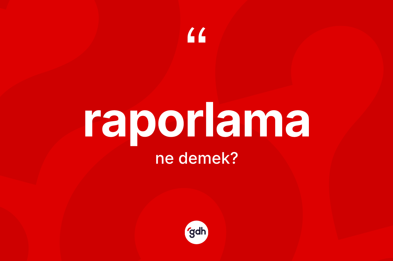 Raporlama kelimesinin tanımı nedir? Raporlamanın halk arasındaki kullanımı nasıldır?