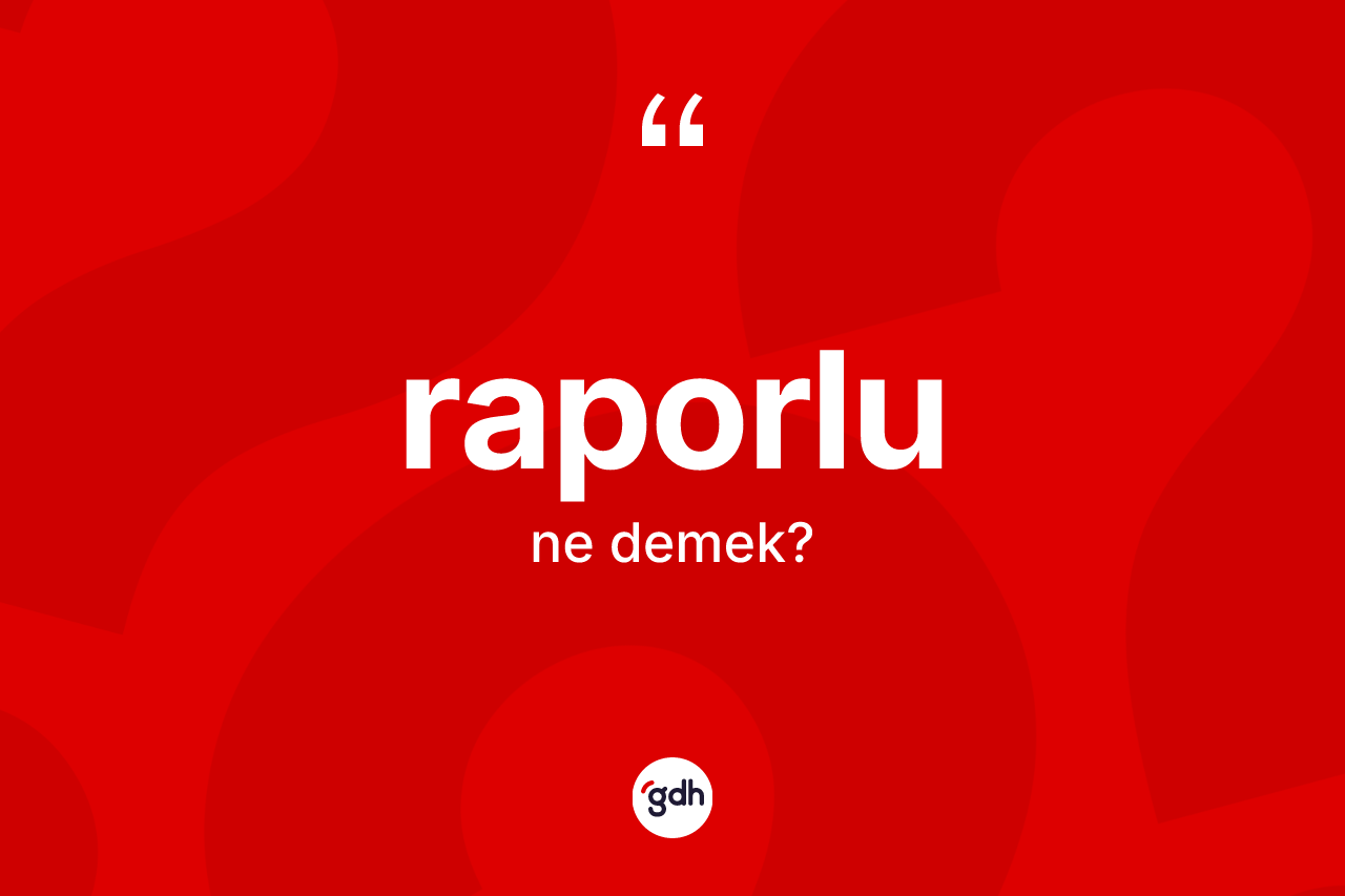 Raporlu kelimesinin anlamı nedir? Raporlunun TDK'ya göre anlamı nedir?