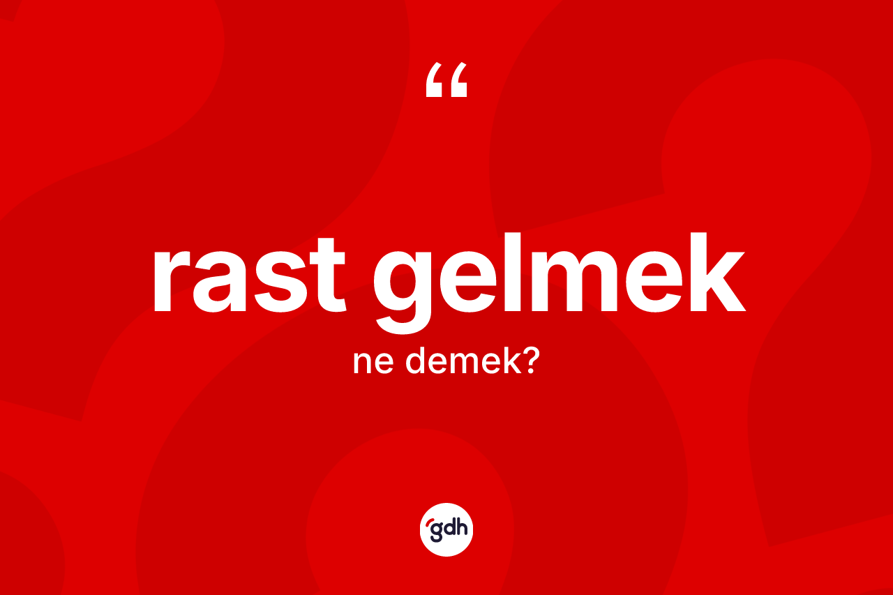 Rast gelmek ifadesinin kısaca anlamı nedir?