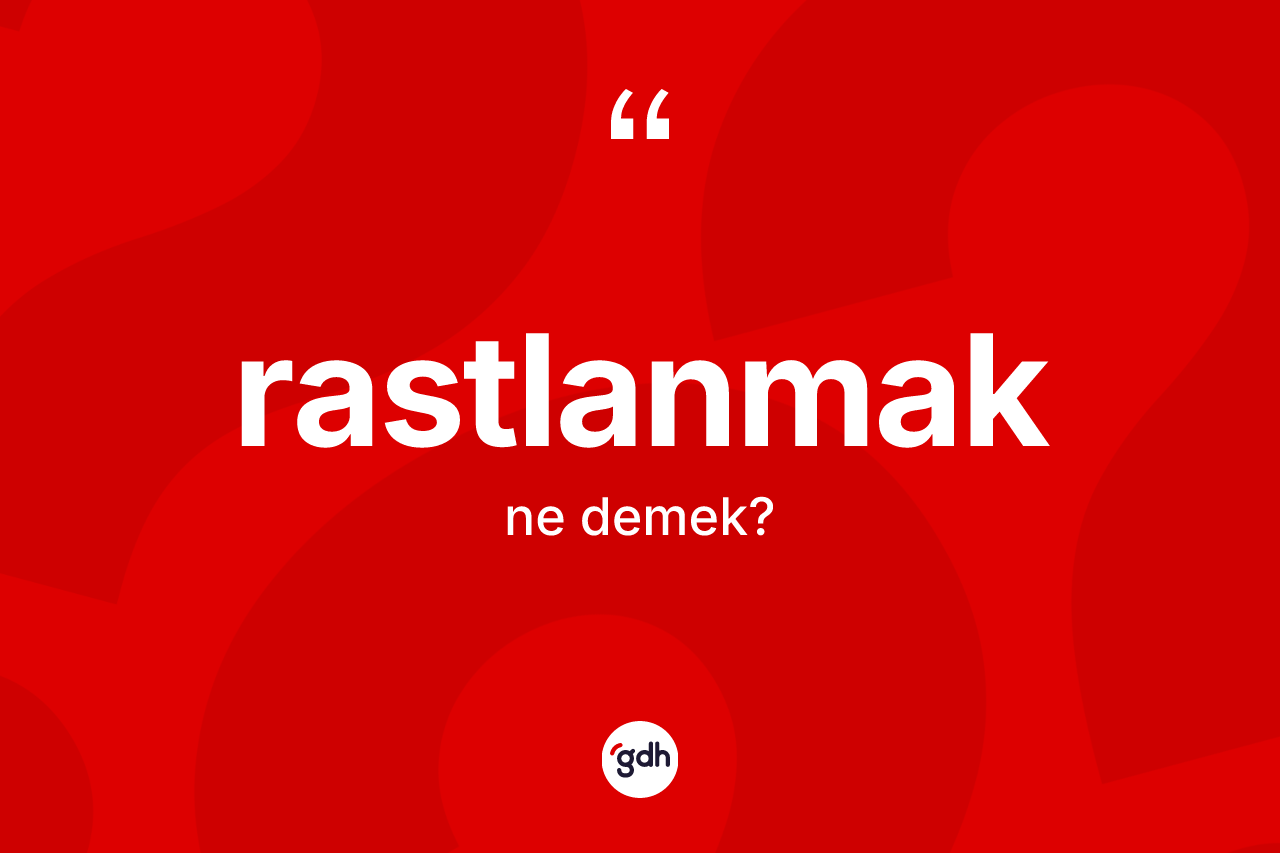 Rastlanmak kelimesinin tanımı nedir?