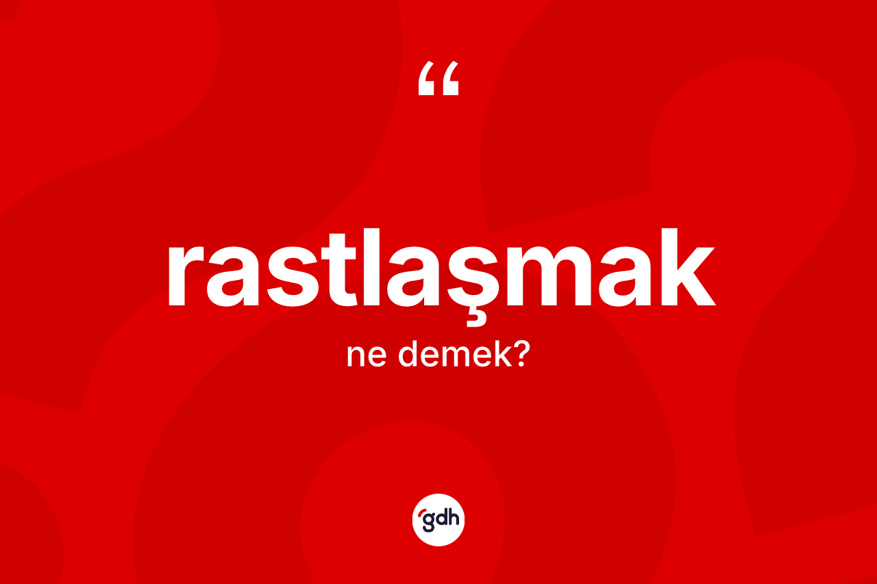 Rastlaşmak kelimesinin anlamı nedir?