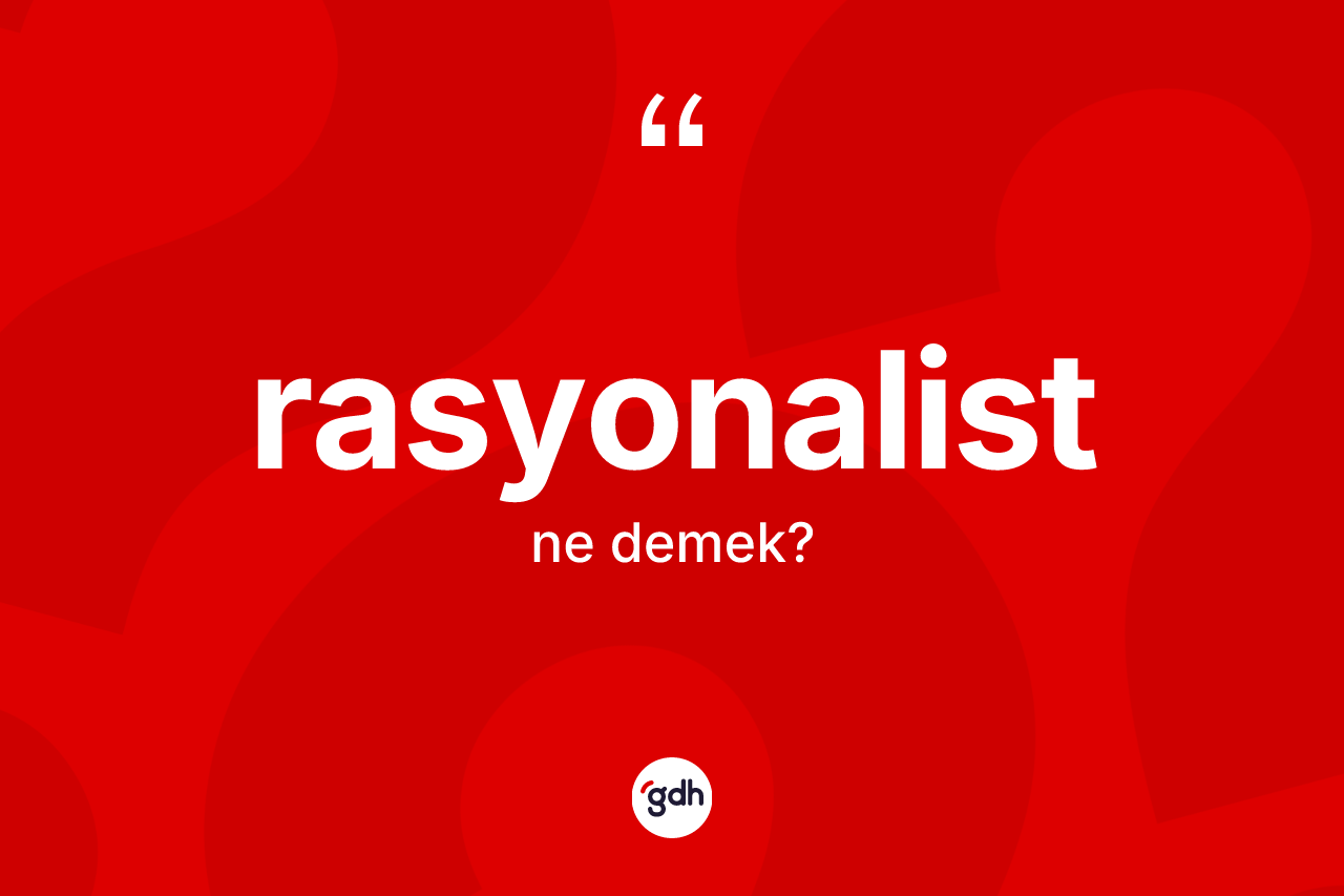 Rasyonalist kelimesinin anlamı nedir?