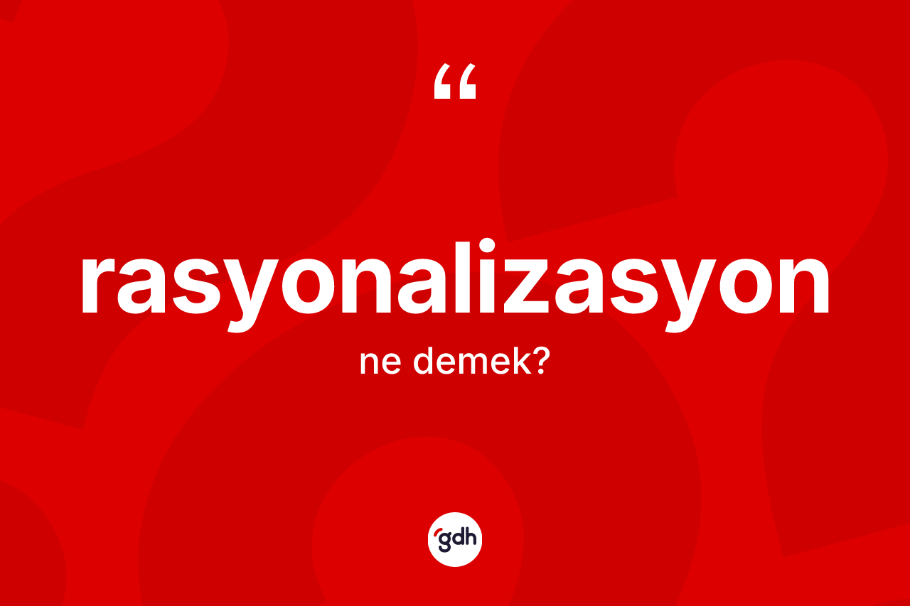 Rasyonalizasyon kelimesinin anlamı nedir?