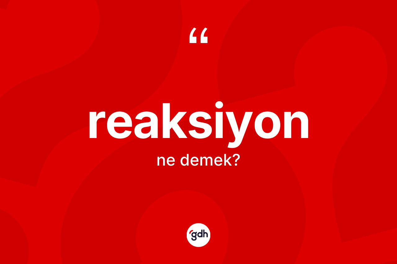 Reaksiyon kelimesinin tanımı nedir?
