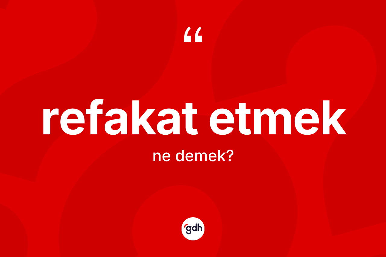 Refakat etmek ifadesinin anlamı nedir?