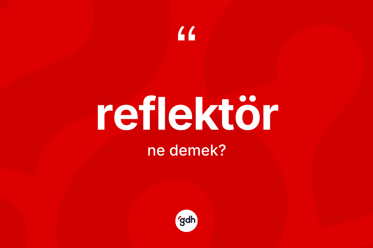 Reflektör kelimesi ne anlama gelir? Reflektör kelimesinin kaç farklı anlamı var?