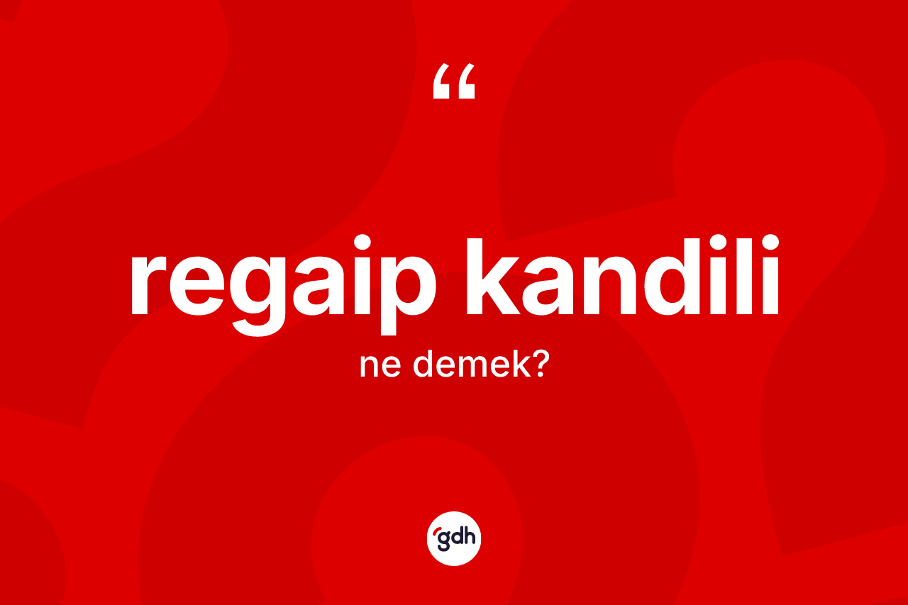 Regaip Kandili kelimesinin anlamı nedir? Regaip Kandili kelimesinin kaç farklı anlamı var?