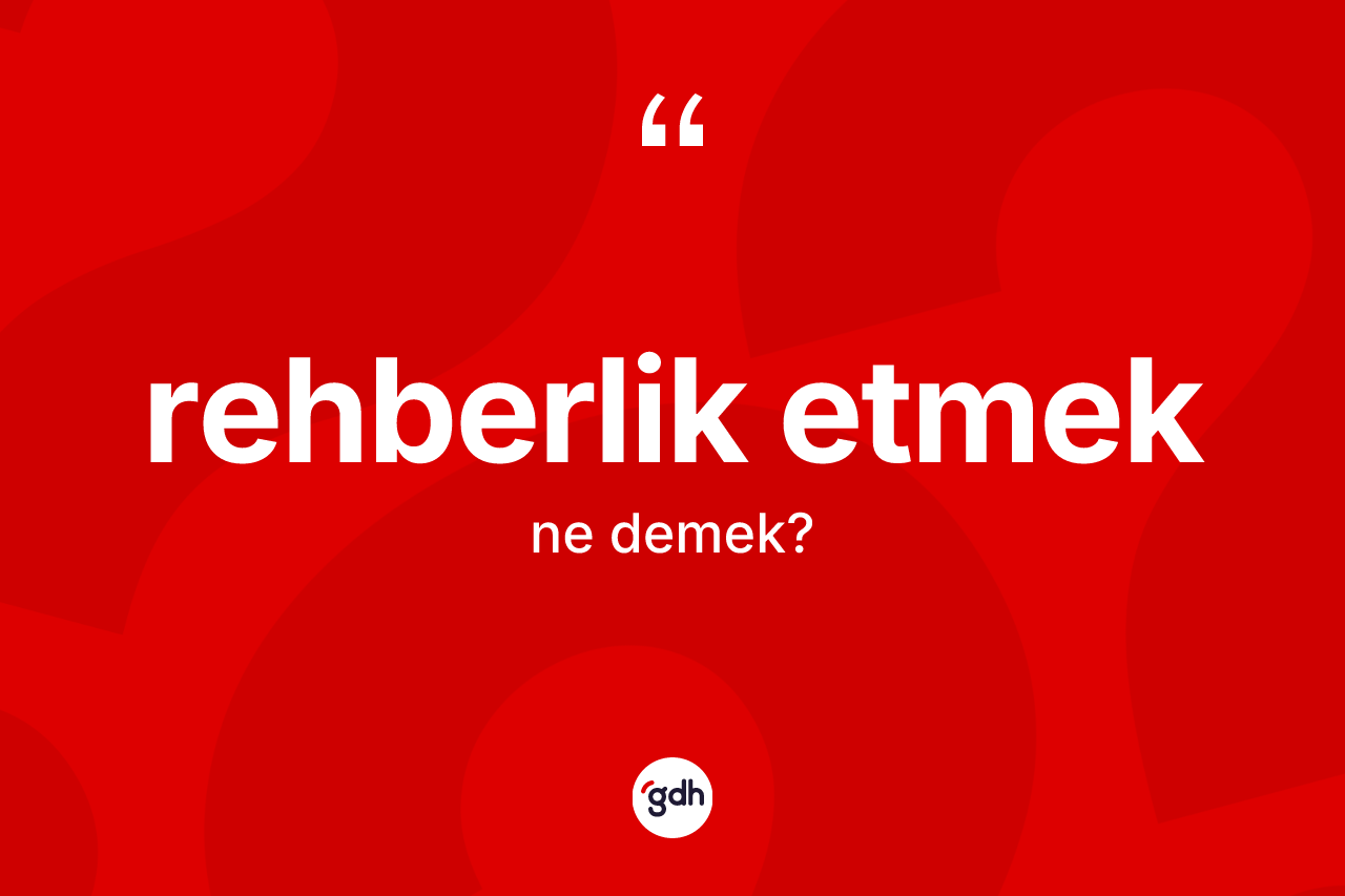 Rehberlik etmek ifadesinin anlamı nedir?